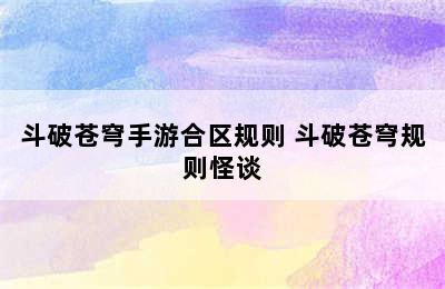 斗破苍穹手游合区规则 斗破苍穹规则怪谈